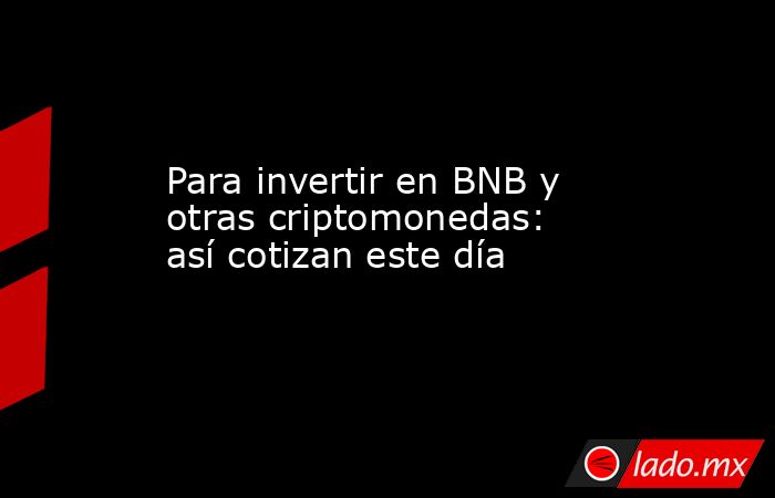 Para invertir en BNB y otras criptomonedas: así cotizan este día. Noticias en tiempo real