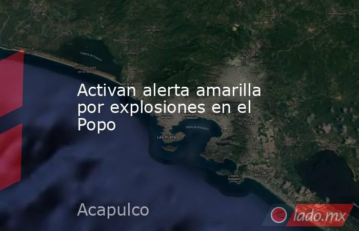 Activan alerta amarilla por explosiones en el Popo. Noticias en tiempo real