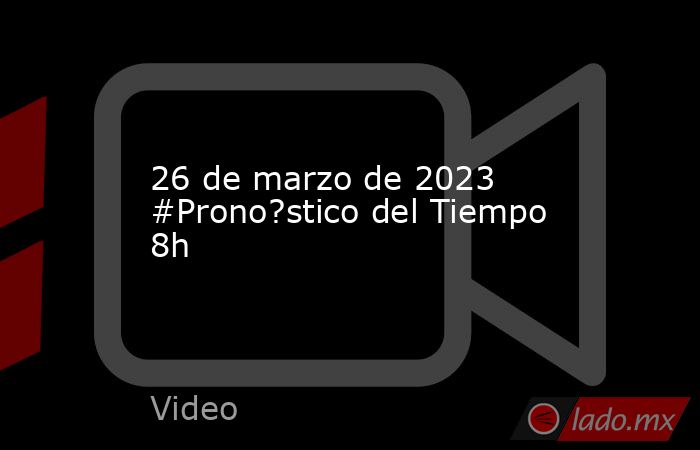 26 de marzo de 2023 #Prono?stico del Tiempo 8h. Noticias en tiempo real