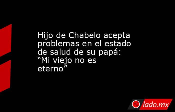 Hijo de Chabelo acepta problemas en el estado de salud de su papá: “Mi viejo no es eterno”. Noticias en tiempo real