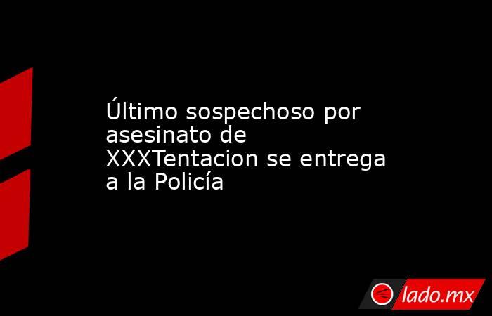 Último sospechoso por asesinato de XXXTentacion se entrega a la Policía. Noticias en tiempo real