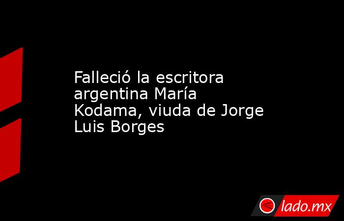 Falleció la escritora argentina María Kodama, viuda de Jorge Luis Borges. Noticias en tiempo real
