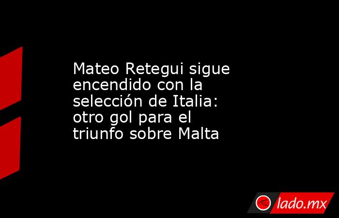Mateo Retegui sigue encendido con la selección de Italia: otro gol para el triunfo sobre Malta. Noticias en tiempo real