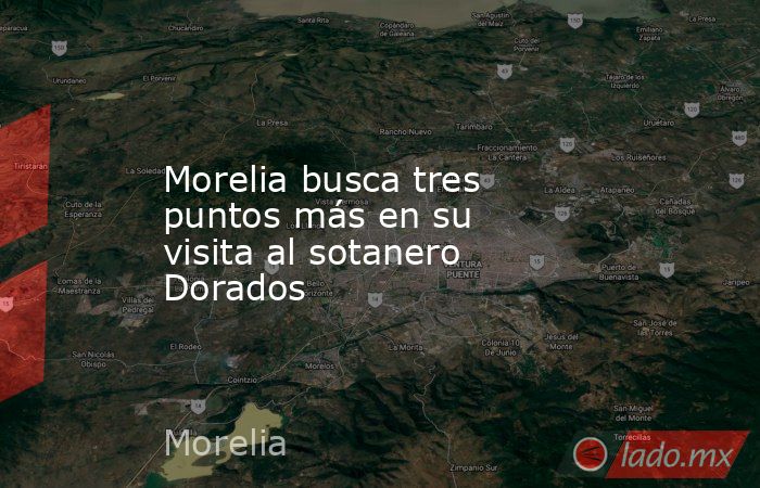 Morelia busca tres puntos más en su visita al sotanero Dorados. Noticias en tiempo real