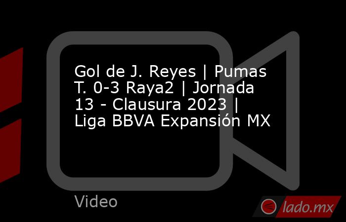 Gol de J. Reyes | Pumas T. 0-3 Raya2 | Jornada 13 - Clausura 2023 | Liga BBVA Expansión MX. Noticias en tiempo real