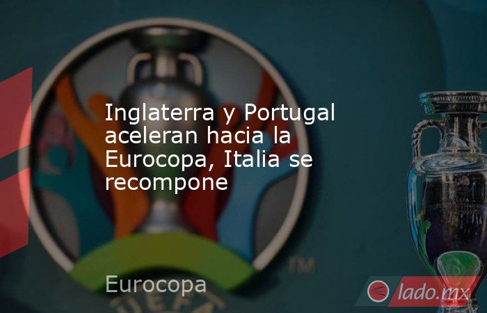 Inglaterra y Portugal aceleran hacia la Eurocopa, Italia se recompone. Noticias en tiempo real