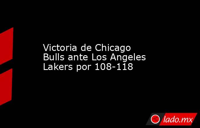 Victoria de Chicago Bulls ante Los Angeles Lakers por 108-118. Noticias en tiempo real