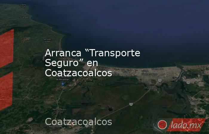 Arranca “Transporte Seguro” en Coatzacoalcos. Noticias en tiempo real