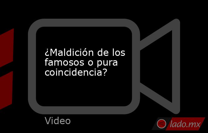 ¿Maldición de los famosos o pura coincidencia?. Noticias en tiempo real