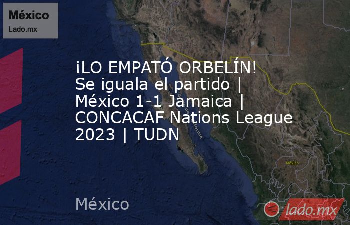 ¡LO EMPATÓ ORBELÍN! Se iguala el partido | México 1-1 Jamaica | CONCACAF Nations League 2023 | TUDN. Noticias en tiempo real