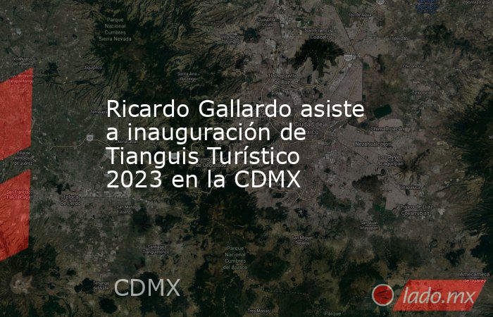 Ricardo Gallardo asiste a inauguración de Tianguis Turístico 2023 en la CDMX. Noticias en tiempo real
