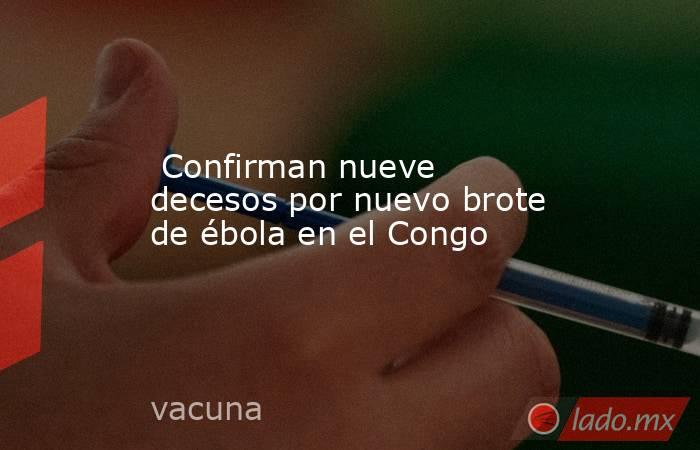  Confirman nueve decesos por nuevo brote de ébola en el Congo. Noticias en tiempo real