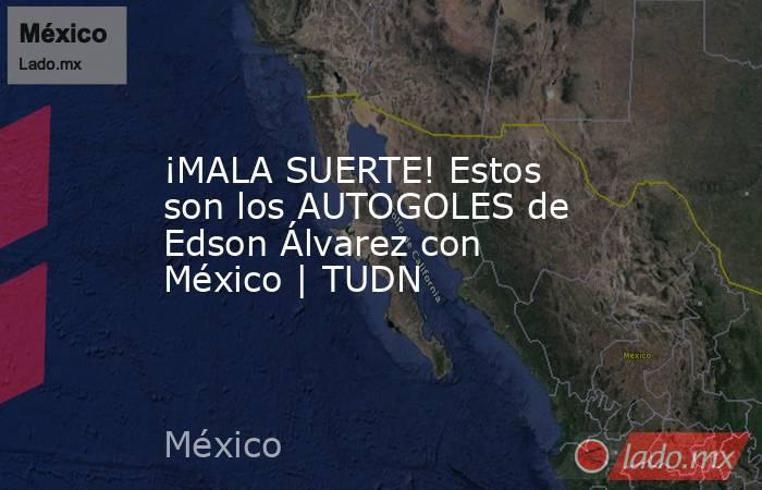 ¡MALA SUERTE! Estos son los AUTOGOLES de Edson Álvarez con México | TUDN. Noticias en tiempo real