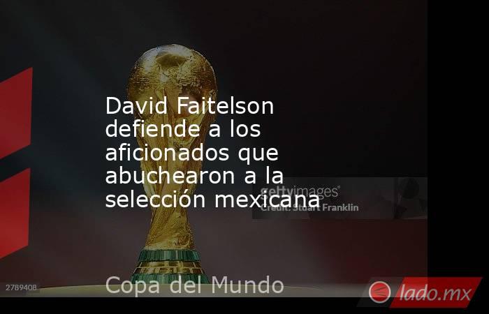 David Faitelson defiende a los aficionados que abuchearon a la selección mexicana. Noticias en tiempo real