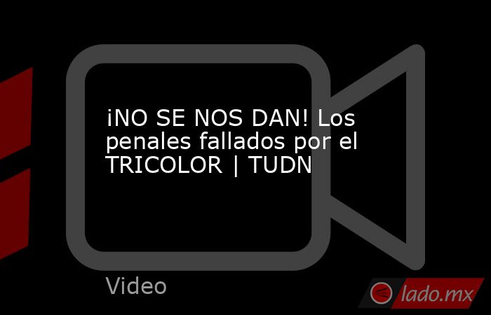 ¡NO SE NOS DAN! Los penales fallados por el TRICOLOR | TUDN. Noticias en tiempo real