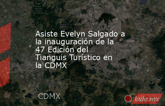 Asiste Evelyn Salgado a la inauguración de la 47 Edición del Tianguis Turístico en la CDMX. Noticias en tiempo real
