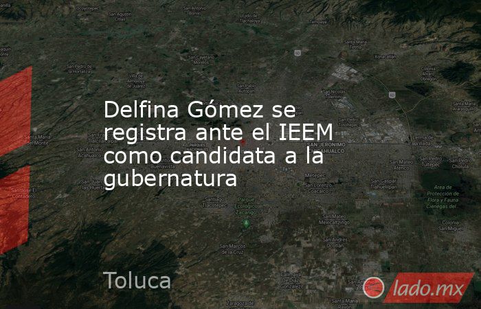 Delfina Gómez se registra ante el IEEM como candidata a la gubernatura. Noticias en tiempo real