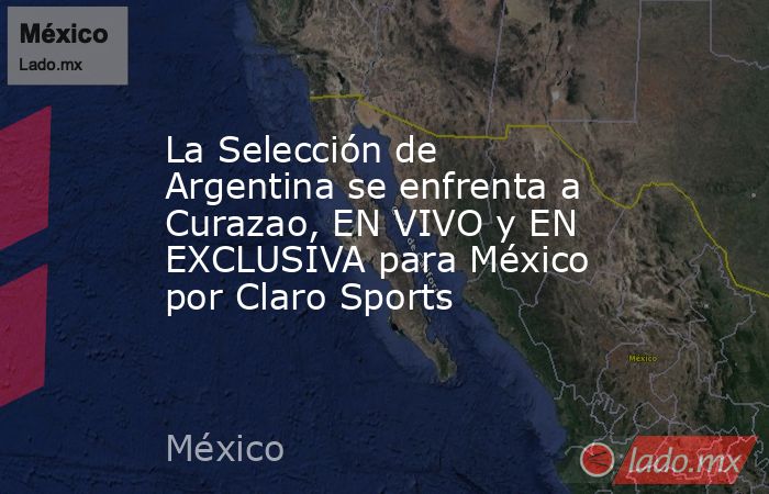 La Selección de Argentina se enfrenta a Curazao, EN VIVO y EN EXCLUSIVA para México por Claro Sports. Noticias en tiempo real