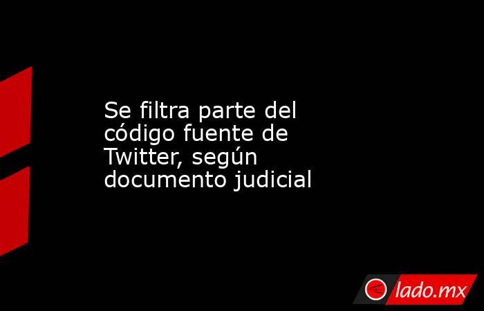 Se filtra parte del código fuente de Twitter, según documento judicial. Noticias en tiempo real