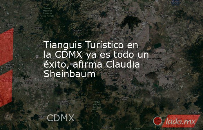 Tianguis Turístico en la CDMX ya es todo un éxito, afirma Claudia Sheinbaum. Noticias en tiempo real