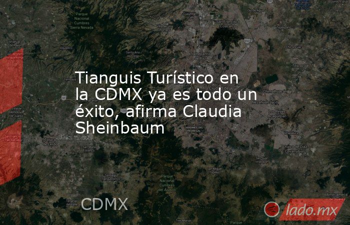 Tianguis Turístico en la CDMX ya es todo un éxito, afirma Claudia Sheinbaum. Noticias en tiempo real