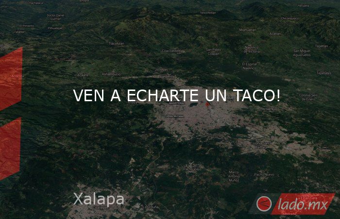VEN A ECHARTE UN TACO!. Noticias en tiempo real