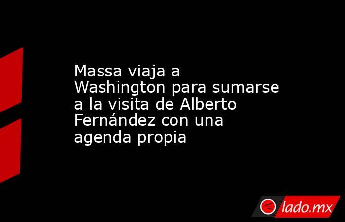 Massa viaja a Washington para sumarse a la visita de Alberto Fernández con una agenda propia. Noticias en tiempo real