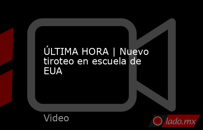 ÚLTIMA HORA | Nuevo tiroteo en escuela de EUA. Noticias en tiempo real