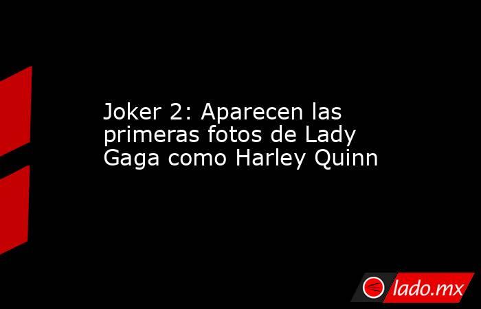 Joker 2: Aparecen las primeras fotos de Lady Gaga como Harley Quinn. Noticias en tiempo real