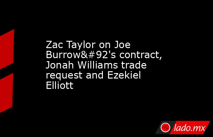 Zac Taylor on Joe Burrow\'s contract, Jonah Williams trade request and Ezekiel Elliott. Noticias en tiempo real