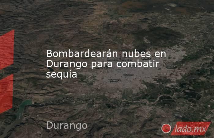 Bombardearán nubes en Durango para combatir sequía. Noticias en tiempo real