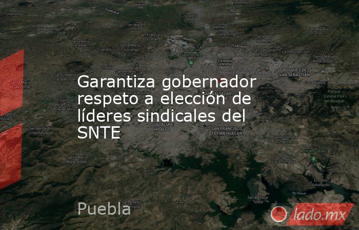 Garantiza gobernador respeto a elección de líderes sindicales del SNTE. Noticias en tiempo real