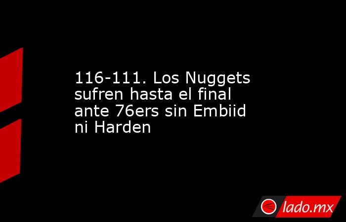 116-111. Los Nuggets sufren hasta el final ante 76ers sin Embiid ni Harden. Noticias en tiempo real