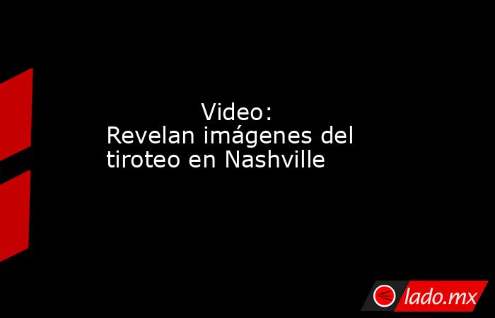             Video: Revelan imágenes del tiroteo en Nashville            . Noticias en tiempo real