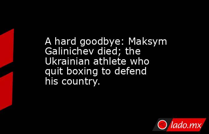 A hard goodbye: Maksym Galinichev died; the Ukrainian athlete who quit boxing to defend his country.. Noticias en tiempo real