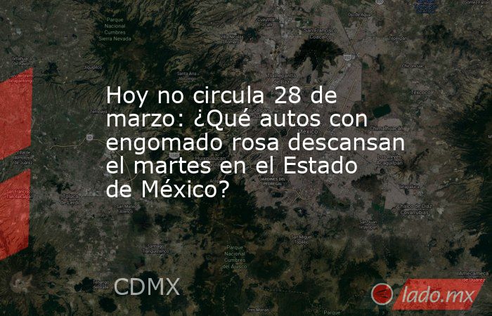 Hoy no circula 28 de marzo: ¿Qué autos con engomado rosa descansan el martes en el Estado de México?. Noticias en tiempo real