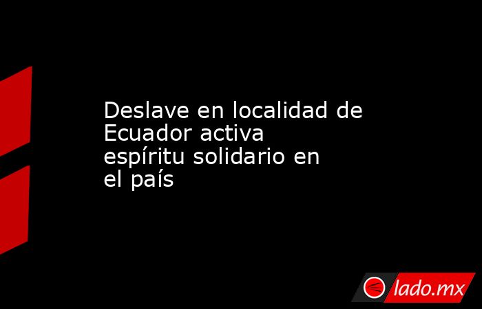 Deslave en localidad de Ecuador activa espíritu solidario en el país. Noticias en tiempo real