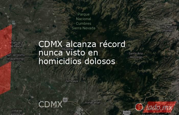 CDMX alcanza récord nunca visto en homicidios dolosos. Noticias en tiempo real