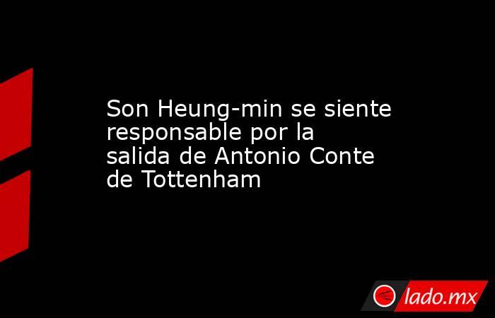 Son Heung-min se siente responsable por la salida de Antonio Conte de Tottenham. Noticias en tiempo real