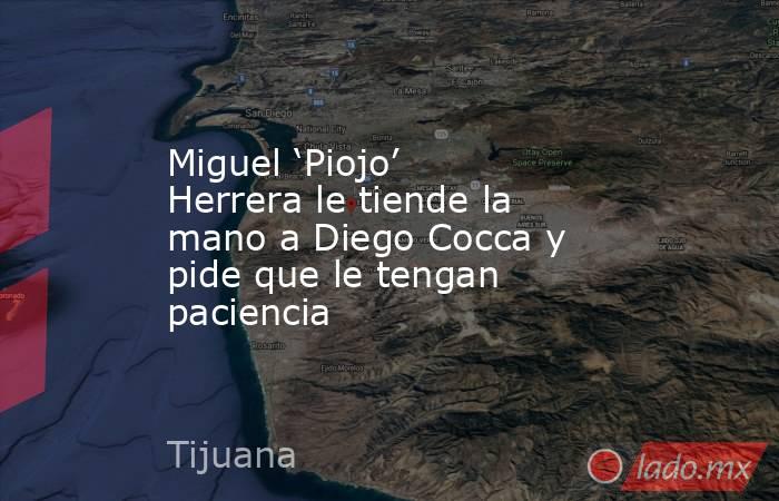 Miguel ‘Piojo’ Herrera le tiende la mano a Diego Cocca y pide que le tengan paciencia. Noticias en tiempo real