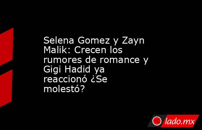 Selena Gomez y Zayn Malik: Crecen los rumores de romance y Gigi Hadid ya reaccionó ¿Se molestó?. Noticias en tiempo real