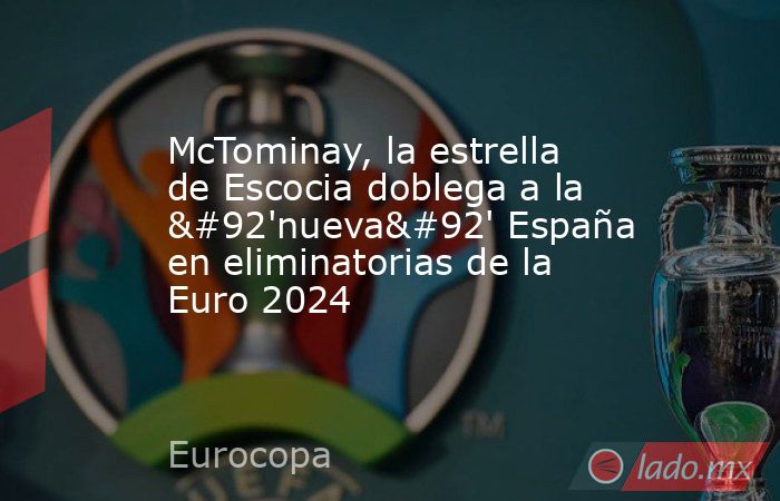 McTominay, la estrella de Escocia doblega a la \'nueva\' España en eliminatorias de la Euro 2024. Noticias en tiempo real