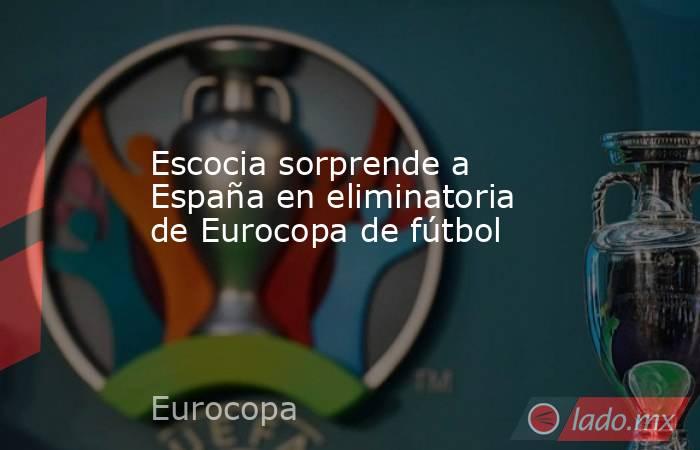 Escocia sorprende a España en eliminatoria de Eurocopa de fútbol. Noticias en tiempo real