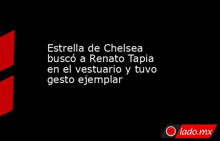 Estrella de Chelsea buscó a Renato Tapia en el vestuario y tuvo gesto ejemplar . Noticias en tiempo real