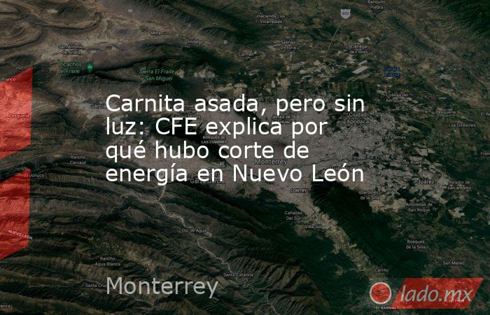 Carnita asada, pero sin luz: CFE explica por qué hubo corte de energía en Nuevo León. Noticias en tiempo real