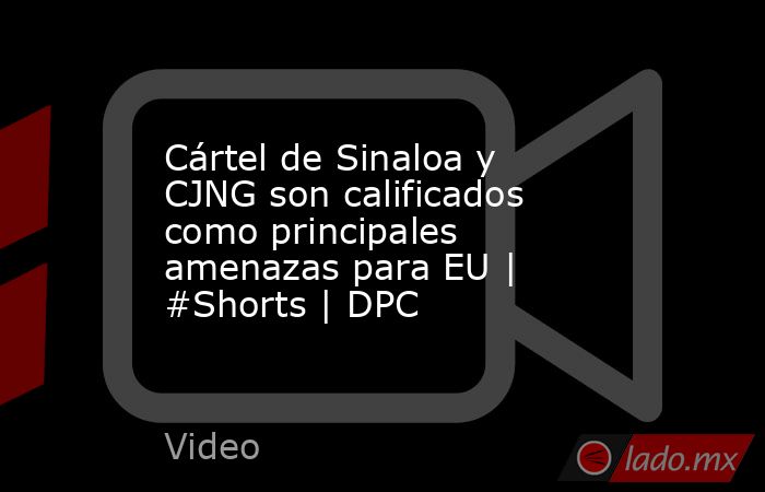 Cártel de Sinaloa y CJNG son calificados como principales amenazas para EU | #Shorts | DPC. Noticias en tiempo real