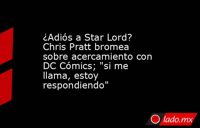 ¿Adiós a Star Lord? Chris Pratt bromea sobre acercamiento con DC Cómics; 