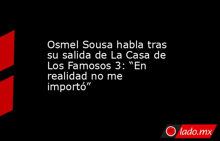 Osmel Sousa habla tras su salida de La Casa de Los Famosos 3: “En realidad no me importó”. Noticias en tiempo real