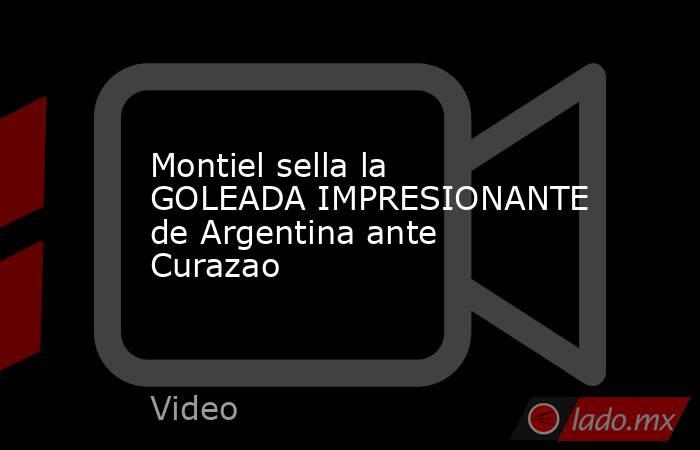 Montiel sella la GOLEADA IMPRESIONANTE de Argentina ante Curazao. Noticias en tiempo real