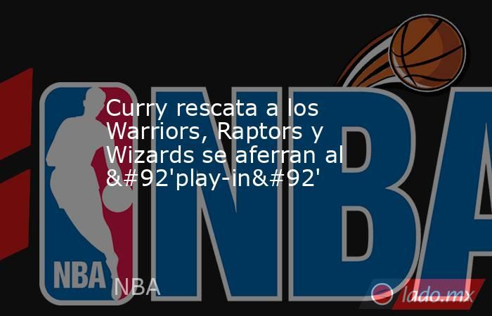 Curry rescata a los Warriors, Raptors y Wizards se aferran al \'play-in\'. Noticias en tiempo real